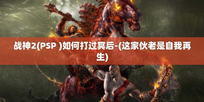 战神2(PSP )如何打过冥后-(这家伙老是自我再生)