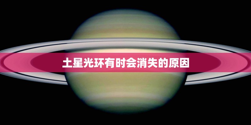土星光环有时会消失的原因 土星光环有时会消失的原因