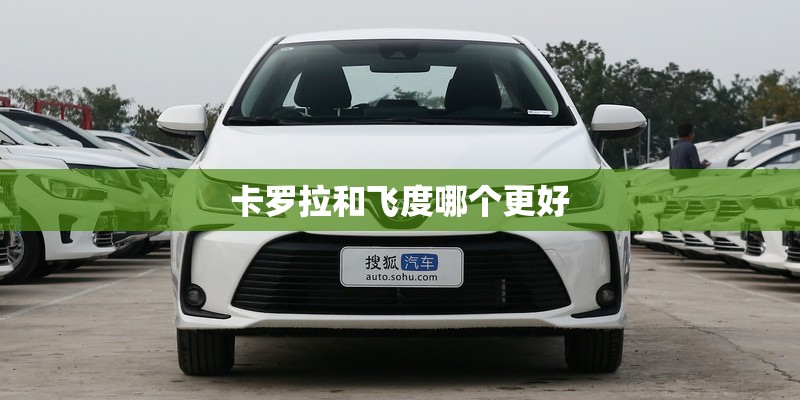 卡罗拉和飞度哪个更好 卡罗拉和飞度哪个更好