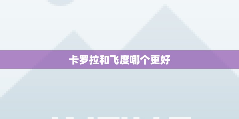 卡罗拉和飞度哪个更好 卡罗拉和飞度哪个更好