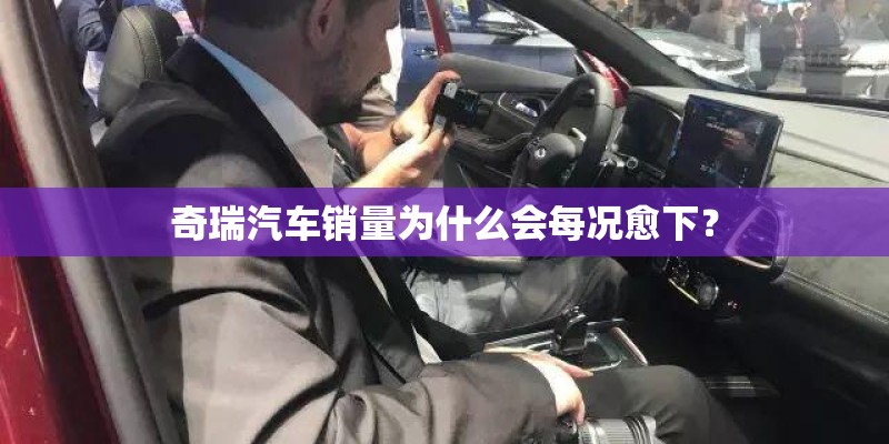 奇瑞汽车销量为什么会每况愈下? 奇瑞汽车销量为什么会每况愈下?