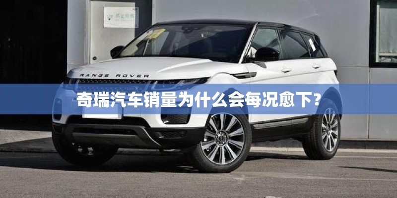 奇瑞汽车销量为什么会每况愈下? 奇瑞汽车销量为什么会每况愈下?