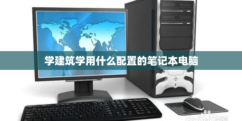 学建筑学用什么配置的笔记本电脑 学建筑学用什么配置的笔记本电脑