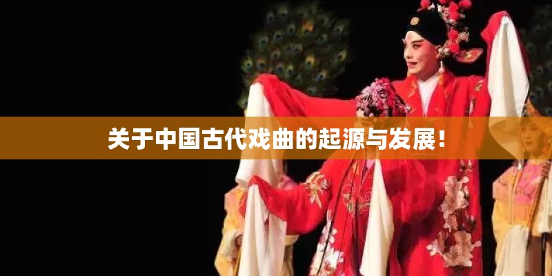 关于中国古代戏曲的起源与发展！