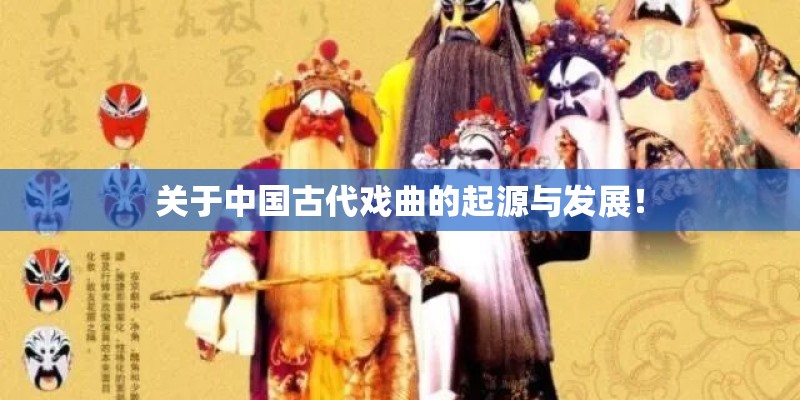 关于中国古代戏曲的起源与发展！
